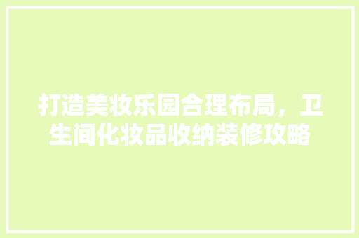 打造美妆乐园合理布局，卫生间化妆品收纳装修攻略