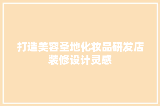 打造美容圣地化妆品研发店装修设计灵感