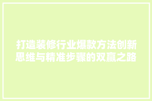 打造装修行业爆款方法创新思维与精准步骤的双赢之路