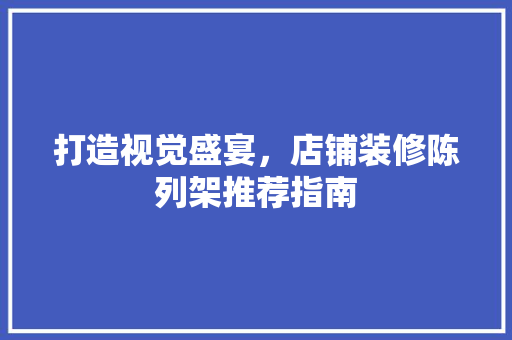 打造视觉盛宴，店铺装修陈列架推荐指南