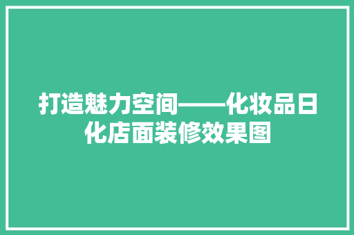 打造魅力空间——化妆品日化店面装修效果图