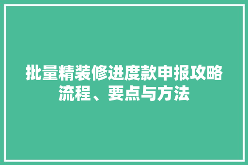 批量精装修进度款申报攻略流程、要点与方法
