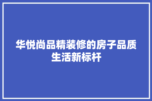 华悦尚品精装修的房子品质生活新标杆