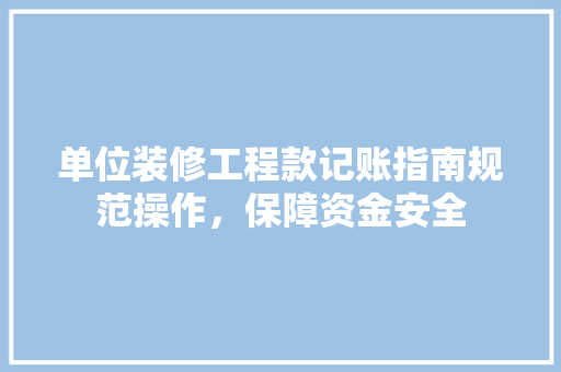 单位装修工程款记账指南规范操作，保障资金安全