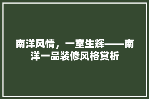 南洋风情，一室生辉——南洋一品装修风格赏析