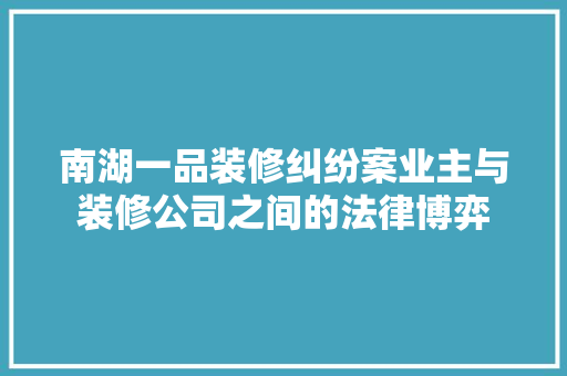 南湖一品装修纠纷案业主与装修公司之间的法律博弈