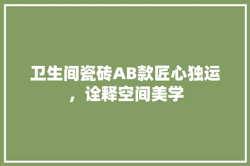 卫生间瓷砖AB款匠心独运，诠释空间美学