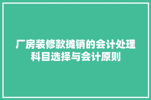 厂房装修款摊销的会计处理科目选择与会计原则