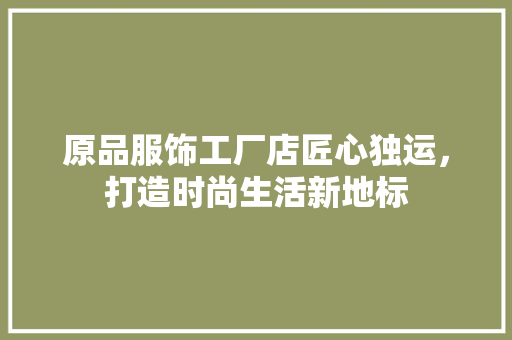 原品服饰工厂店匠心独运，打造时尚生活新地标