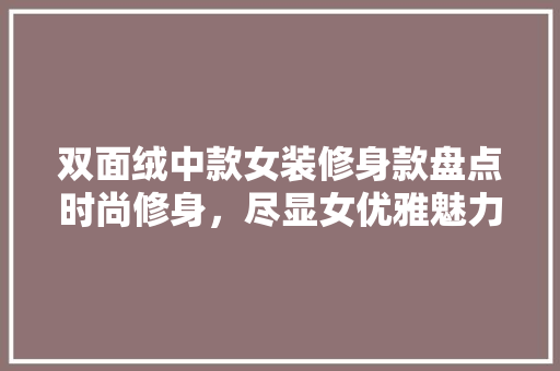 双面绒中款女装修身款盘点时尚修身，尽显女优雅魅力