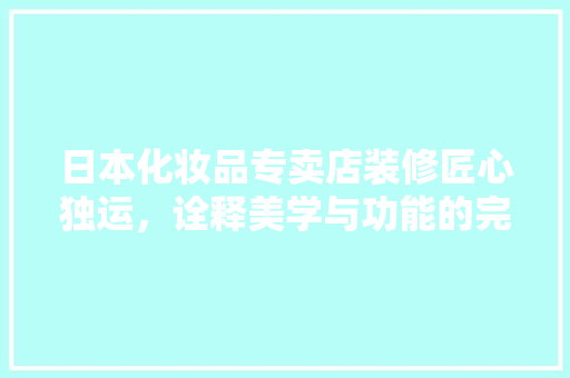 日本化妆品专卖店装修匠心独运，诠释美学与功能的完美融合