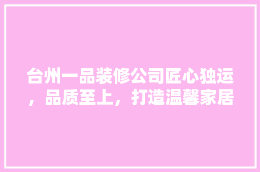 台州一品装修公司匠心独运，品质至上，打造温馨家居新体验