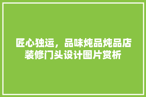 匠心独运，品味炖品炖品店装修门头设计图片赏析