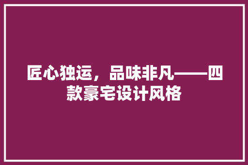 匠心独运，品味非凡——四款豪宅设计风格