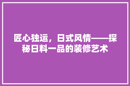 匠心独运，日式风情——探秘日料一品的装修艺术