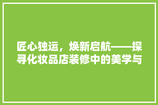 匠心独运，焕新启航——探寻化妆品店装修中的美学与智慧