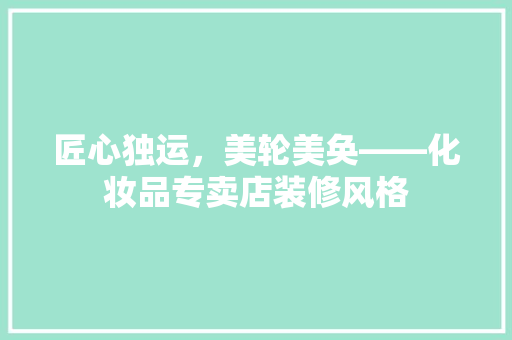 匠心独运，美轮美奂——化妆品专卖店装修风格