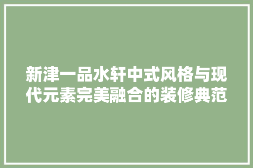 新津一品水轩中式风格与现代元素完美融合的装修典范
