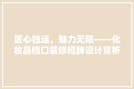 匠心独运，魅力无限——化妆品档口装修招牌设计赏析