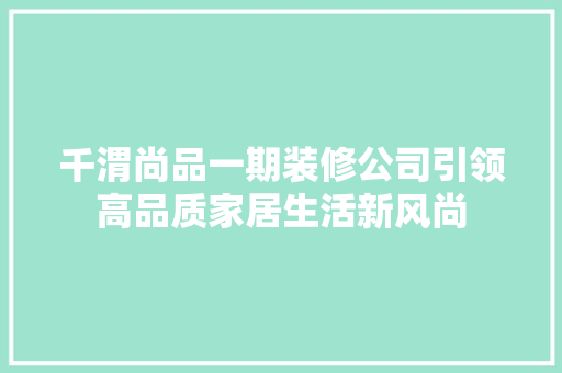千渭尚品一期装修公司引领高品质家居生活新风尚