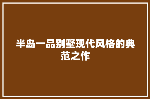 半岛一品别墅现代风格的典范之作
