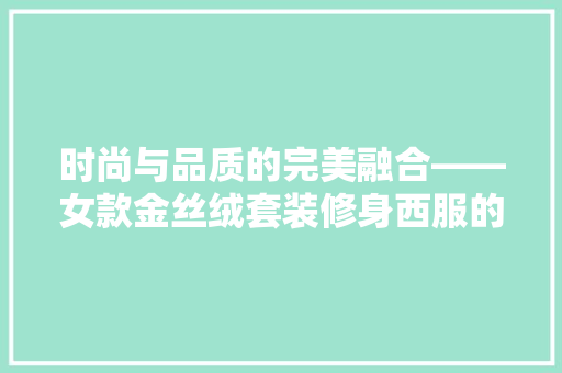 时尚与品质的完美融合——女款金丝绒套装修身西服的优雅魅力
