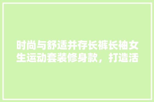 时尚与舒适并存长裤长袖女生运动套装修身款，打造活力运动新风尚