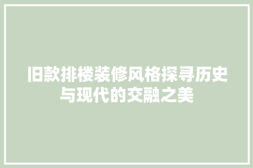 旧款排楼装修风格探寻历史与现代的交融之美
