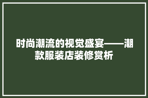 时尚潮流的视觉盛宴——潮款服装店装修赏析