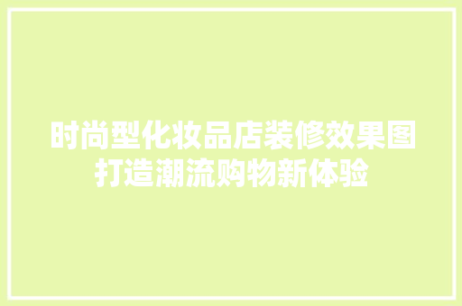 时尚型化妆品店装修效果图打造潮流购物新体验