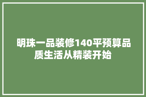 明珠一品装修140平预算品质生活从精装开始