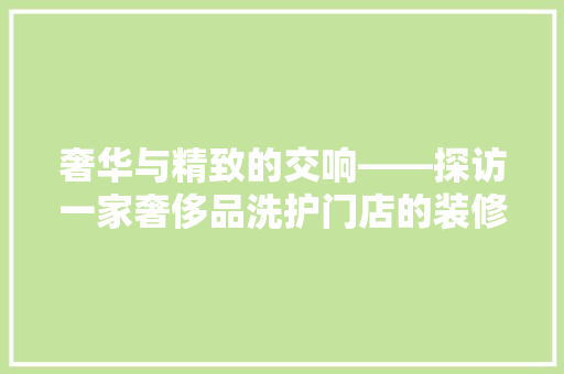 奢华与精致的交响——探访一家奢侈品洗护门店的装修艺术