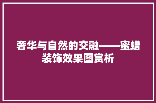 奢华与自然的交融——蜜蜡装饰效果图赏析