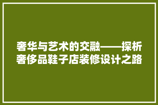 奢华与艺术的交融——探析奢侈品鞋子店装修设计之路