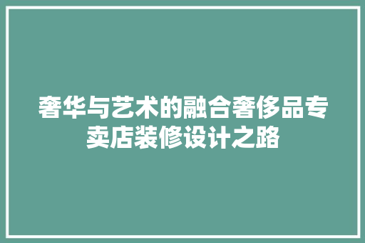 奢华与艺术的融合奢侈品专卖店装修设计之路
