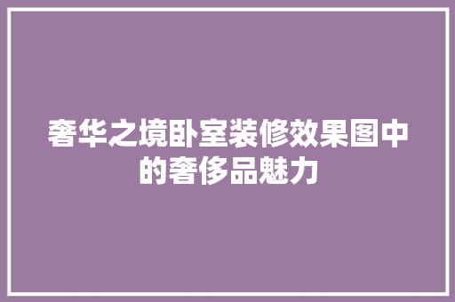 奢华之境卧室装修效果图中的奢侈品魅力