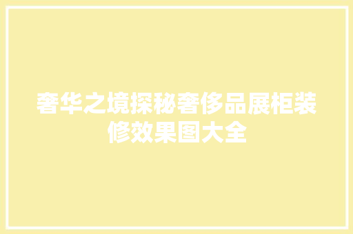 奢华之境探秘奢侈品展柜装修效果图大全