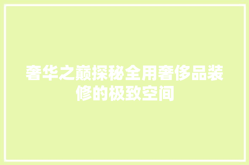 奢华之巅探秘全用奢侈品装修的极致空间