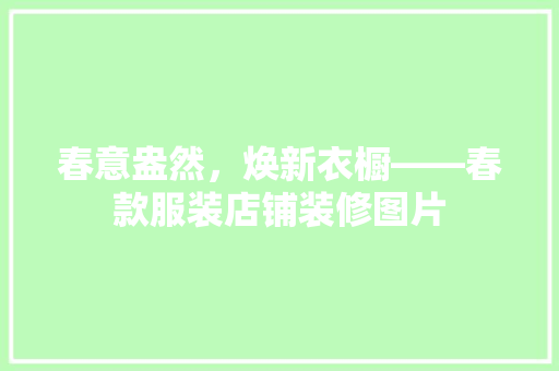 春意盎然，焕新衣橱——春款服装店铺装修图片