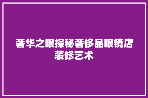 奢华之眼探秘奢侈品眼镜店装修艺术
