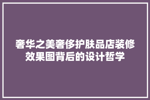 奢华之美奢侈护肤品店装修效果图背后的设计哲学