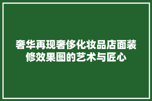 奢华再现奢侈化妆品店面装修效果图的艺术与匠心