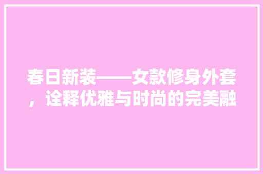 春日新装——女款修身外套，诠释优雅与时尚的完美融合