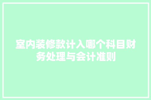室内装修款计入哪个科目财务处理与会计准则