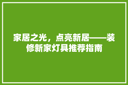 家居之光，点亮新居——装修新家灯具推荐指南