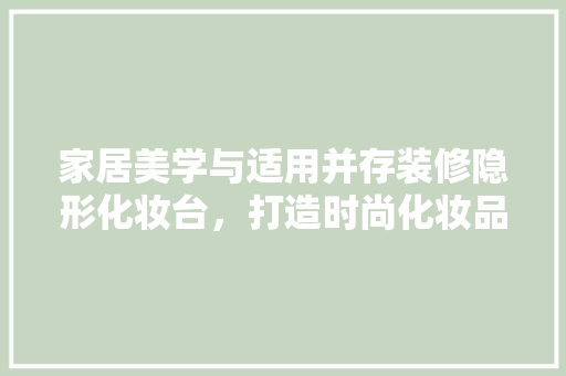 家居美学与适用并存装修隐形化妆台，打造时尚化妆品收纳空间