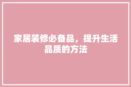 家居装修必备品，提升生活品质的方法