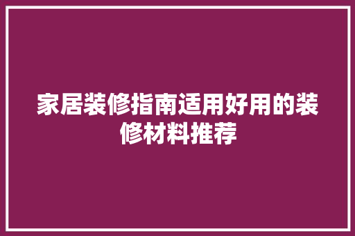 家居装修指南适用好用的装修材料推荐