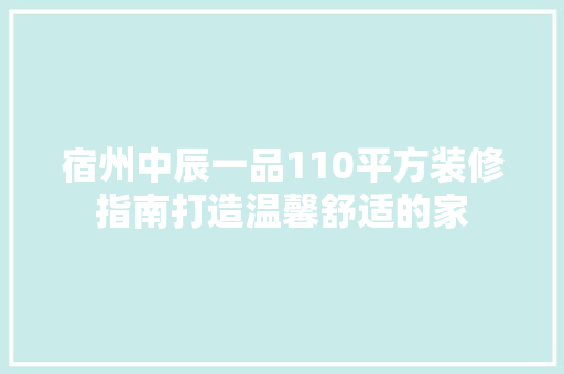宿州中辰一品110平方装修指南打造温馨舒适的家