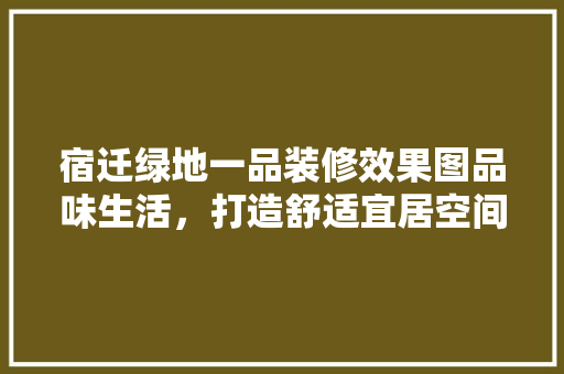 宿迁绿地一品装修效果图品味生活，打造舒适宜居空间